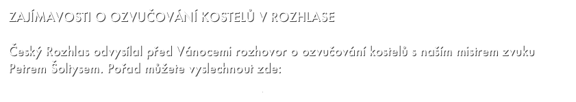 ZAJÍMAVOSTI O OZVUČOVÁNÍ KOSTELŮ V ROZHLASE

Český Rozhlas odvysílal před Vánocemi rozhovor o ozvučování kostelů s naším mistrem zvuku Petrem Šoltysem. Pořad můžete vyslechnout zde:
http://prehravac.rozhlas.cz/audio/3274059