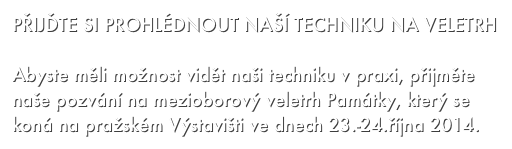 PŘIJĎTE SI PROHLÉDNOUT NAŠÍ TECHNIKU NA VELETRH

Abyste měli možnost vidět naši techniku v praxi, přijměte naše pozvání na mezioborový veletrh Památky, který se koná na pražském Výstavišti ve dnech 23.-24.října 2014.